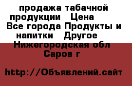 продажа табачной продукции › Цена ­ 45 - Все города Продукты и напитки » Другое   . Нижегородская обл.,Саров г.